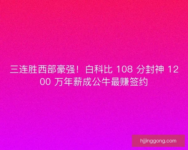 三连胜西部豪强！白科比 108 分封神 1200 万年薪成公牛最赚签约