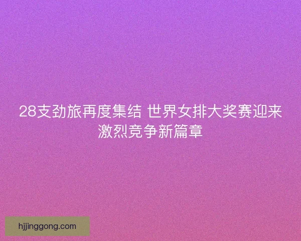 28支劲旅再度集结 世界女排大奖赛迎来激烈竞争新篇章