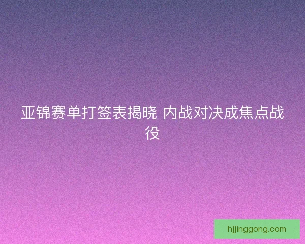 亚锦赛单打签表揭晓 内战对决成焦点战役
