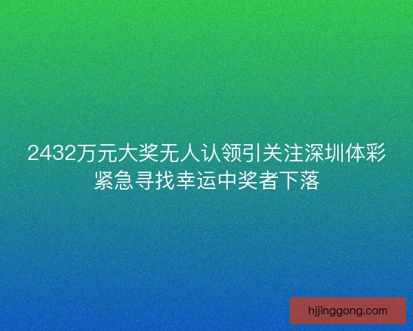 2432万元大奖无人认领引关注深圳体彩紧急寻找幸运中奖者下落