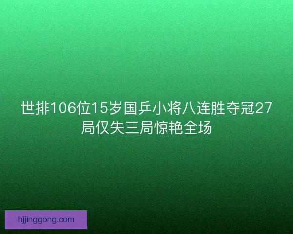 世排106位15岁国乒小将八连胜夺冠27局仅失三局惊艳全场