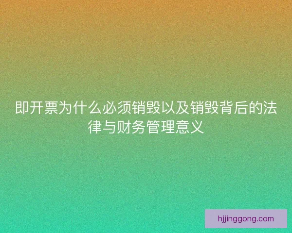 即开票为什么必须销毁以及销毁背后的法律与财务管理意义