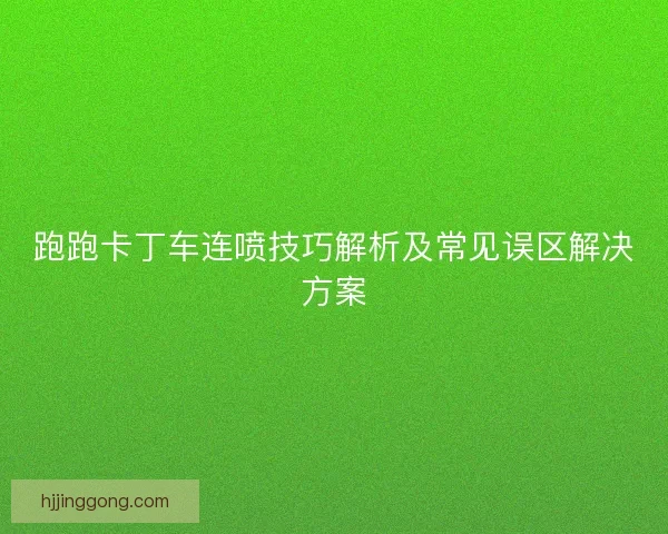 跑跑卡丁车连喷技巧解析及常见误区解决方案
