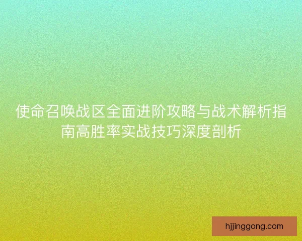 使命召唤战区全面进阶攻略与战术解析指南高胜率实战技巧深度剖析