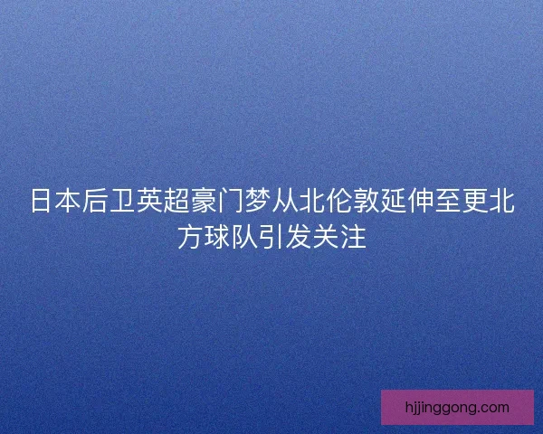日本后卫英超豪门梦从北伦敦延伸至更北方球队引发关注