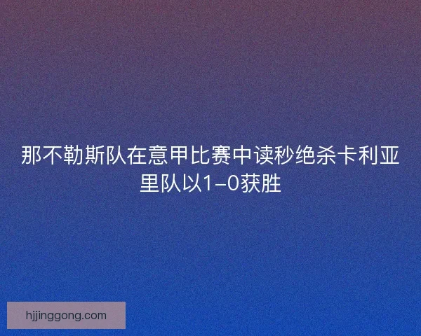 那不勒斯队在意甲比赛中读秒绝杀卡利亚里队以1-0获胜