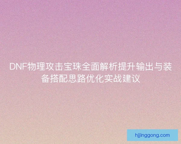 DNF物理攻击宝珠全面解析提升输出与装备搭配思路优化实战建议
