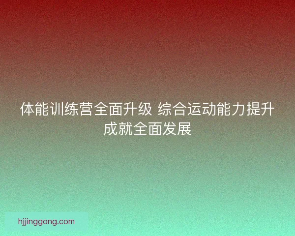 体能训练营全面升级 综合运动能力提升成就全面发展