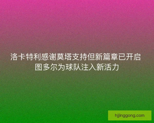 洛卡特利感谢莫塔支持但新篇章已开启 图多尔为球队注入新活力