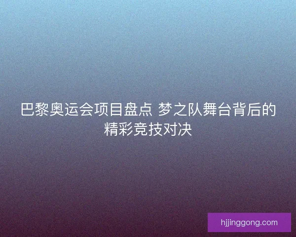 巴黎奥运会项目盘点 梦之队舞台背后的精彩竞技对决